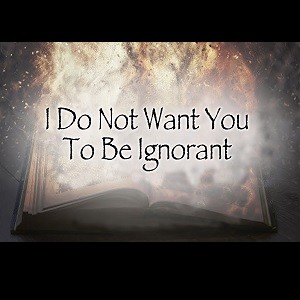 I Do Not Want You To Be Ignorant