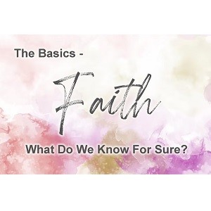 The Basics: Faith - What Do We Know For Sure?