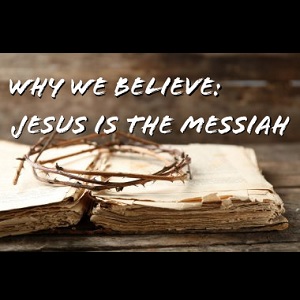 Why We Believe: Jesus is the Messiah