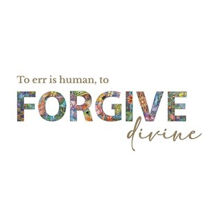 To err is human, to FORGIVE divine